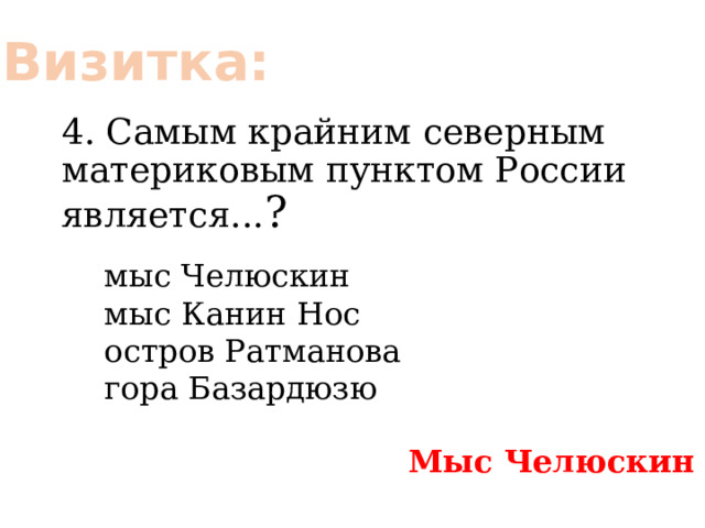 Визитка: 4. Самым крайним северным материковым пунктом России является... ? мыс Челюскин мыс Канин Нос остров Ратманова гора Базардюзю Мыс Челюскин 