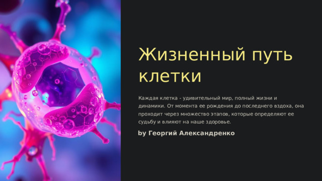  Жизненный путь клетки Каждая клетка - удивительный мир, полный жизни и динамики. От момента ее рождения до последнего вздоха, она проходит через множество этапов, которые определяют ее судьбу и влияют на наше здоровье. by Георгий Александренко 