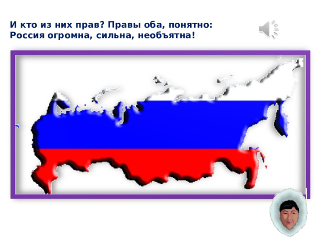 И кто из них прав? Правы оба, понятно: Россия огромна, сильна, необъятна! 