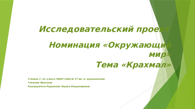 Исследовательский проект Номинация «Окружающий мир» Тема «Крахмал»   Ученика 3 «А» класса МАОУ СОШ № 57 им. А. Цыренжапова Глазкова Ярослава Руководитель Родионова Лариса Владимировна   