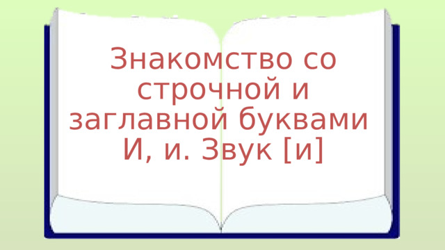 Знакомство со строчной и заглавной буквами И, и. Звук [и] 