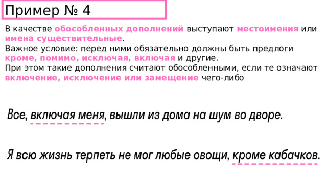 Пример № 4 В качестве обособленных дополнений выступают местоимения или имена существительные . Важное условие: перед ними обязательно должны быть предлоги кроме, помимо, исключая, включая и другие. При этом такие дополнения считают обособленными, если те означают включение, исключение или замещение чего-либо 