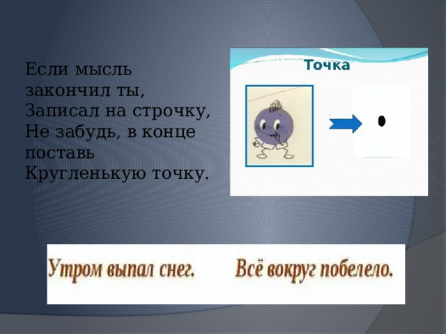   Если мысль закончил ты,  Записал на строчку,  Не забудь, в конце поставь  Кругленькую точку.   