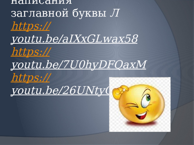 Посмотри видео написания  заглавной буквы Л  https:// youtu.be/aIXxGLwax58  https:// youtu.be/7U0hyDFQaxM  https:// youtu.be/26UNtyGb5VE   