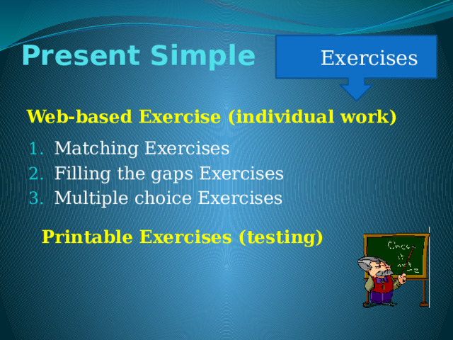 Present Simple  Exercises Web-based Exercise (individual work) Matching Exercises Filling the gaps Exercises Multiple choice Exercises Printable Exercises (testing) 