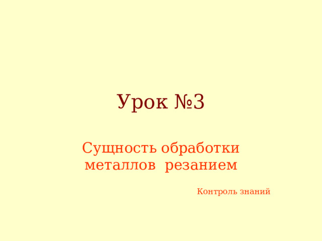 Урок №3 Сущность обработки металлов резанием Контроль знаний 