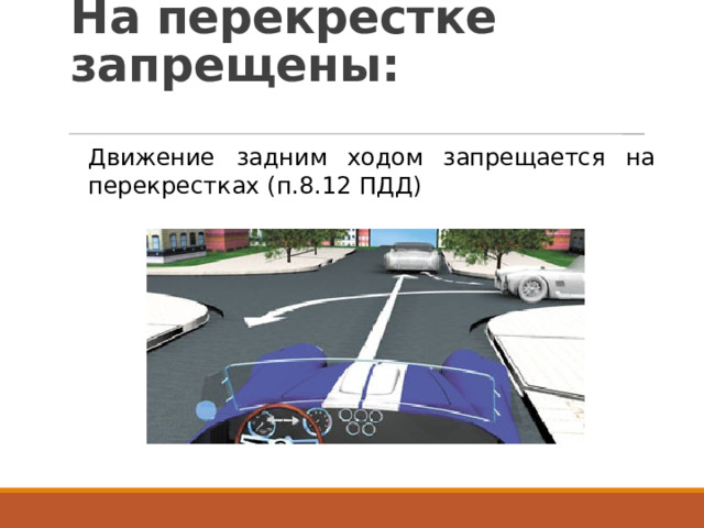 На перекрестке запрещены: Движение  задним  ходом  запрещается  на перекрестках  (п.8.12  ПДД) 