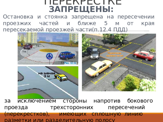 НА  ПЕРЕКРЕСТКЕ ЗАПРЕЩЕНЫ: Остановка  и  стоянка  запрещена  на  пересечении проезжих  частей  и  ближе  5  м  от  края пересекаемой  проезжей  части(п.12.4  ПДД) за  исключением  стороны напротив бокового проезда трехсторонних   пересечений имеющих  сплошную  линию (перекрестков), разметки  или  разделительную  полосу 
