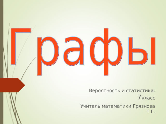 Вероятность и статистика: 7 класс Учитель математики Грязнова Т.Г. 