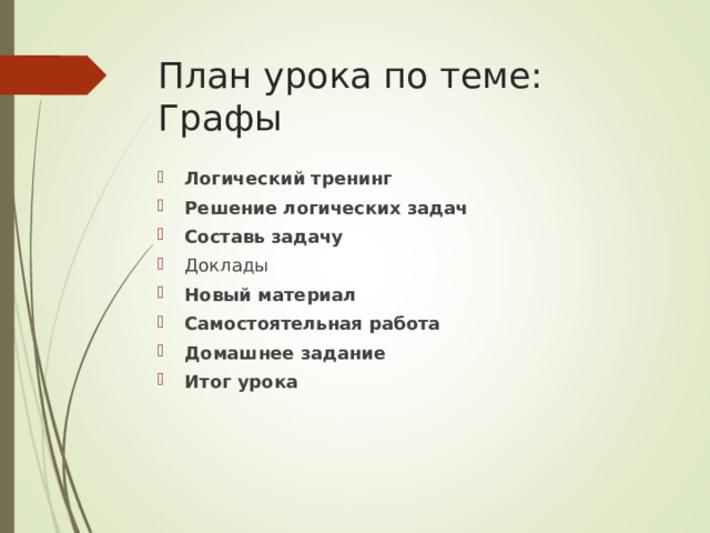 План урока по теме: Графы Логический тренинг Решение логических задач  Составь задачу Доклады Новый материал  Самостоятельная работа Домашнее задание  Итог урока  