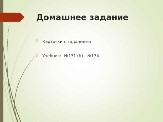 Домашнее задание  Карточки с заданиями  Учебник: №131 (б) - №134 