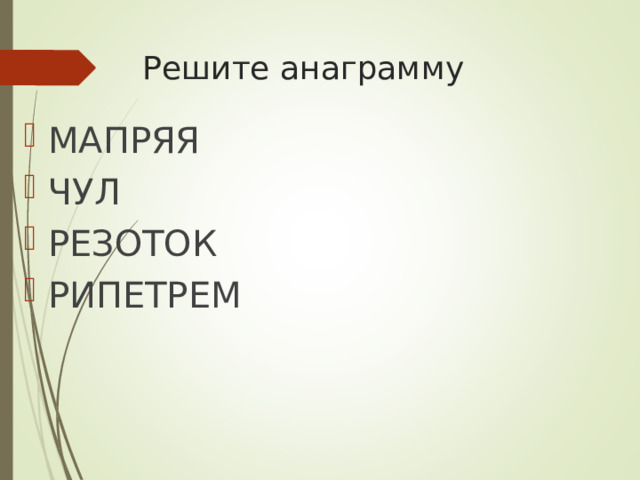 Решите анаграмму МАПРЯЯ ЧУЛ РЕЗОТОК РИПЕТРЕМ 