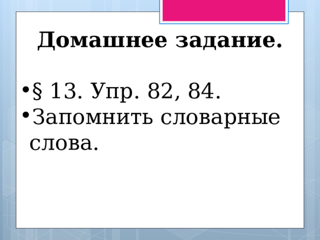 Домашнее задание.  § 13. Упр. 82, 84. Запомнить словарные слова. 