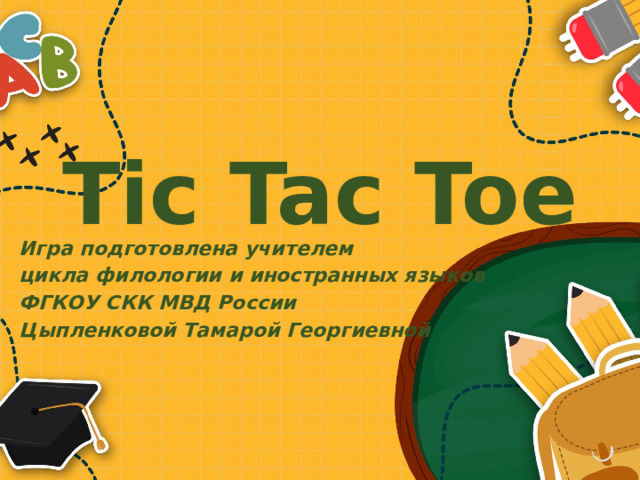 Tic Tac Toe Игра подготовлена учителем цикла филологии и иностранных языков ФГКОУ СКК МВД России Цыпленковой Тамарой Георгиевной 