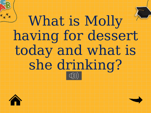 What is Molly having for dessert today and what is she drinking? 