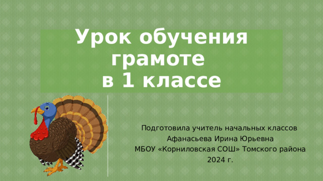 Урок обучения грамоте  в 1 классе Подготовила учитель начальных классов Афанасьева Ирина Юрьевна МБОУ «Корниловская СОШ» Томского района 2024 г. 