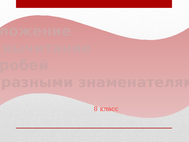 Сложение и вычитание дробей с разными знаменателями 8 класс 