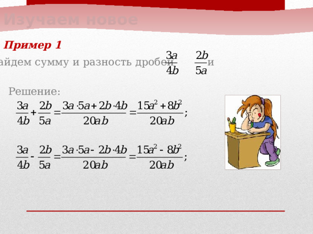 Изучаем новое Пример 1  Найдем сумму и разность дробей и  Решение: 
