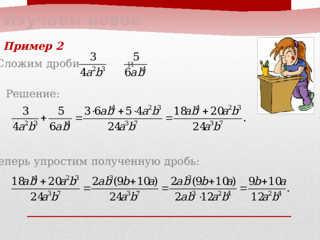 Изучаем новое Пример 2  Сложим дроби и  Решение:  Теперь упростим полученную дробь: 