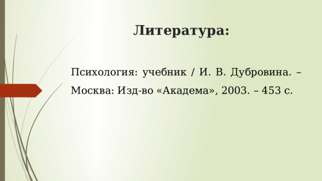 Литература: Психология: учебник / И. В. Дубровина. – Москва: Изд-во «Академа», 2003. – 453 с. 