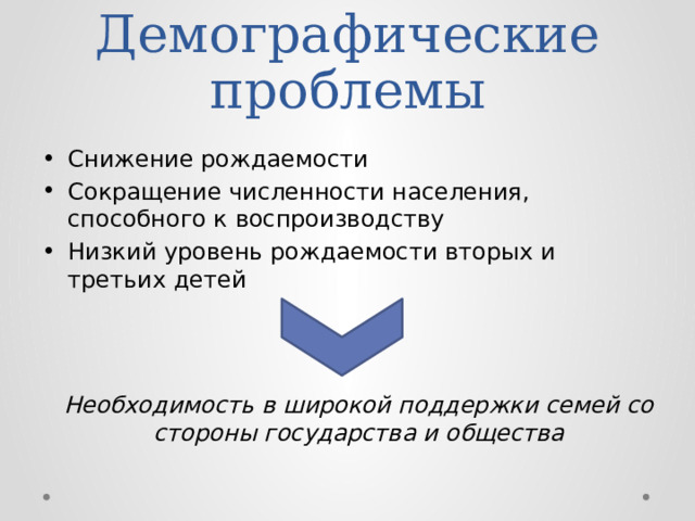 Демографические проблемы Снижение рождаемости Сокращение численности населения, способного к воспроизводству Низкий уровень рождаемости вторых и третьих детей Необходимость в широкой поддержки семей со стороны государства и общества 