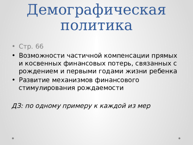 Демографическая политика Стр. 66 Возможности частичной компенсации прямых и косвенных финансовых потерь, связанных с рождением и первыми годами жизни ребенка Развитие механизмов финансового стимулирования рождаемости ДЗ: по одному примеру к каждой из мер 