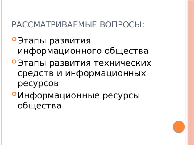 Рассматриваемые вопросы: Этапы развития информационного общества Этапы развития технических средств и информационных ресурсов Информационные ресурсы общества 