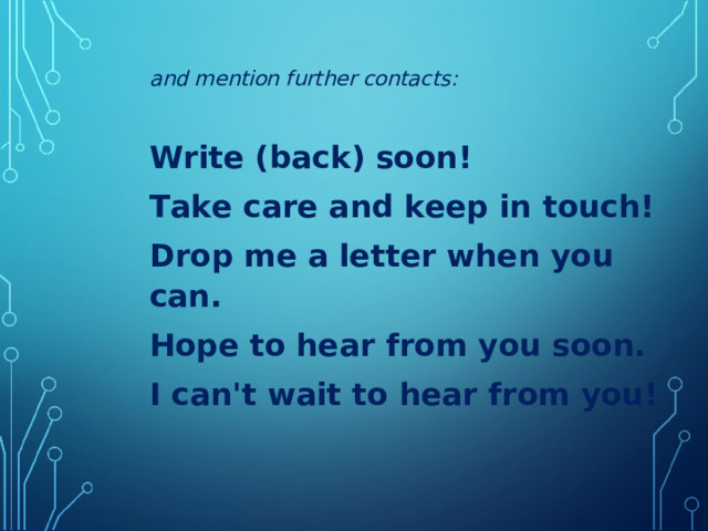  and mention further contacts:  Write (back) soon! Take care and keep in touch! Drop me a letter when you can. Hope to hear from you soon. I can't wait to hear from you!  