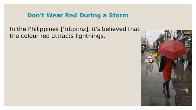Don't Wear Red During a Storm  In the Philippines [ˈfɪlɪpiːnz], it's believed that the colour red attracts lightnings. 