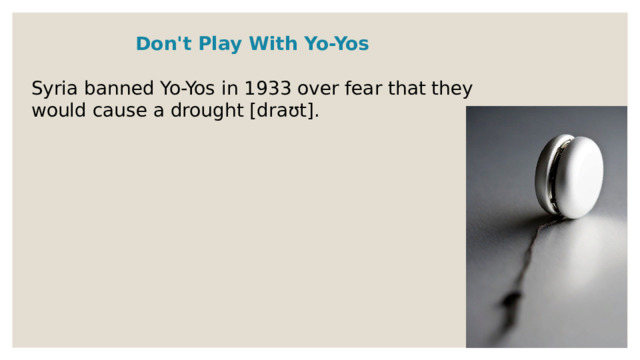 Don't Play With Yo-Yos  Syria banned Yo-Yos in 1933 over fear that they would cause a drought [draʊt].  
