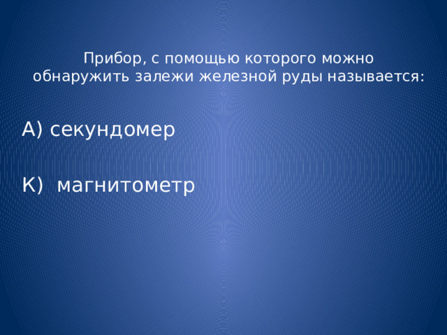 Прибор, с помощью которого можно обнаружить залежи железной руды называется: А) секундомер К) магнитометр 