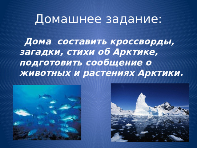 Домашнее задание:  Дома составить кроссворды, загадки, стихи об Арктике, подготовить сообщение о животных и растениях Арктики.  