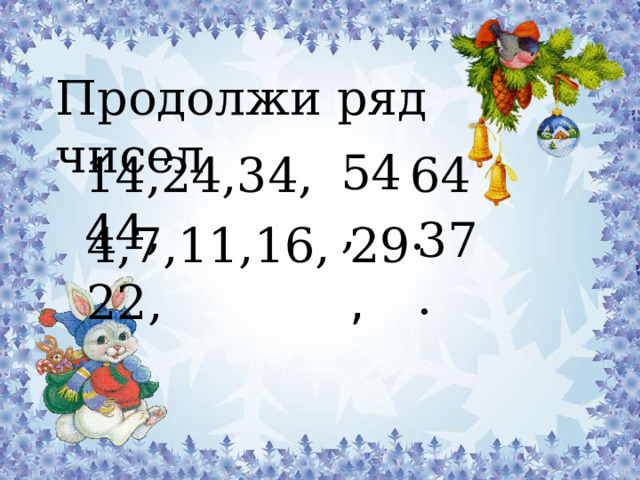 Продолжи ряд чисел 54, 14,24,34,44, 64. 37. 4,7,11,16,22, 29 , 