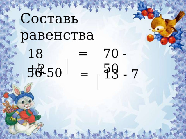 Составь  равенства = 70 - 50 18 +2 56-50 13 - 7 