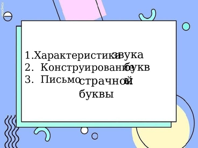 звука 1.Характеристика  2. Конструирование  3. Письмо буквы  страчной буквы 