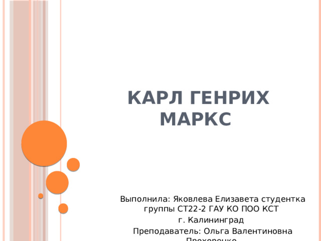  Карл Генрих Маркс Выполнила: Яковлева Елизавета студентка группы СТ22-2 ГАУ КО ПОО КСТ г. Калининград Преподаватель: Ольга Валентиновна Прохоренко  