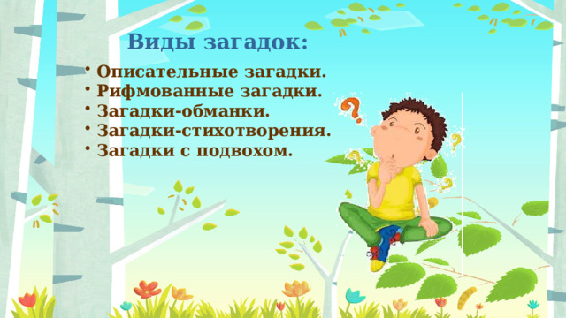 Виды загадок:  Описательные загадки.   Рифмованные загадки.   Загадки-обманки.  Загадки-стихотворения.  Загадки с подвохом. 