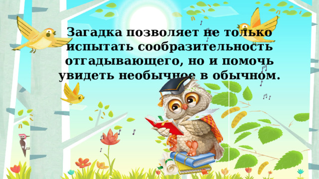 Загадка позволяет не только испытать сообразительность отгадывающего, но и помочь увидеть необычное в обычном. 