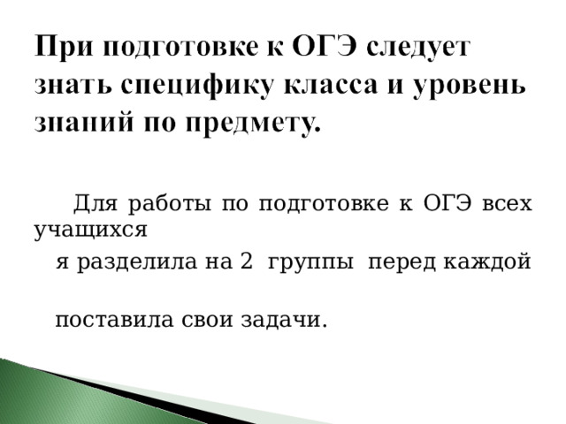  Для работы по подготовке к ОГЭ всех учащихся  я разделила на 2 группы перед каждой  поставила свои задачи. 