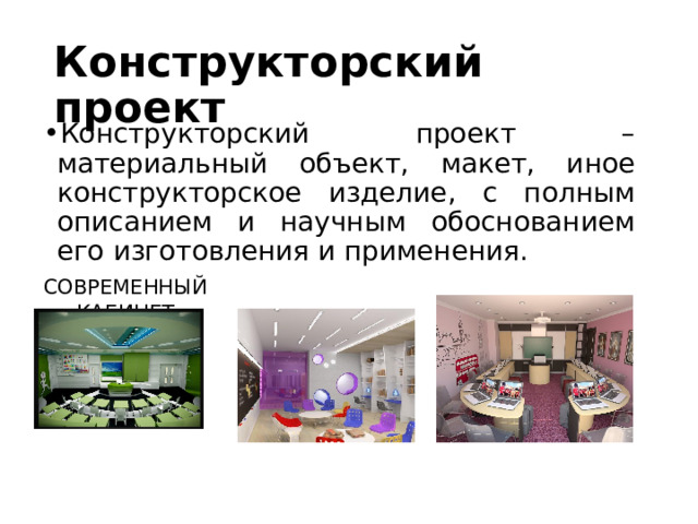 Конструкторский проект Конструкторский проект – материальный объект, макет, иное конструкторское изделие, с полным описанием и научным обоснованием его изготовления и применения. СОВРЕМЕННЫЙ КАБИНЕТ 