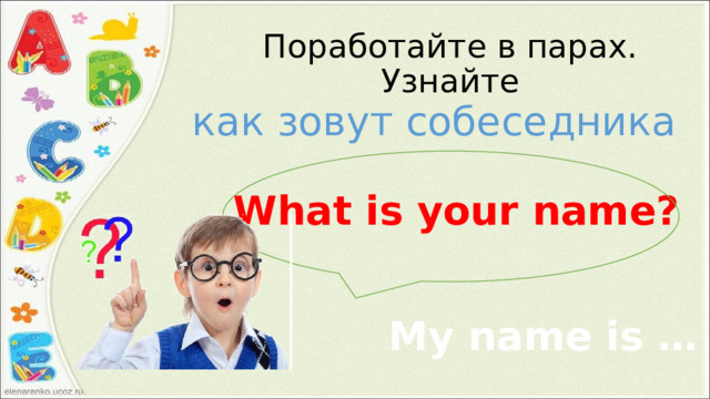 Поработайте в парах. Узнайте как зовут собеседника What is your name? My name is … 