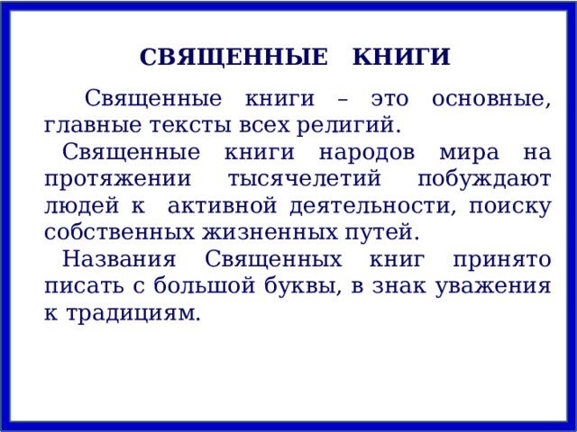 СВЯЩЕННЫЕ КНИГИ  Священные книги – это основные, главные тексты всех религий. Священные книги народов мира на протяжении тысячелетий побуждают людей к активной деятельности, поиску собственных жизненных путей. Названия Священных книг принято писать с большой буквы, в знак уважения к традициям. 