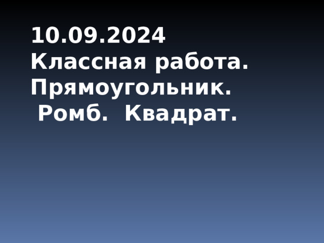 10.09.2024 Классная работа. Прямоугольник.  Ромб. Квадрат. 