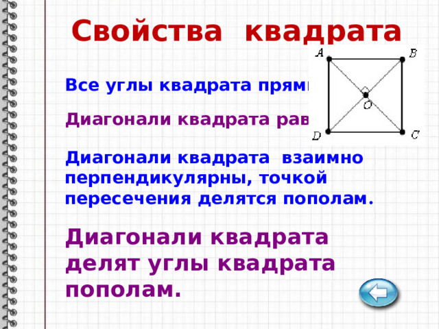 Свойства квадрата Все углы квадрата прямые. Диагонали квадрата равны. Диагонали квадрата взаимно перпендикулярны, точкой пересечения делятся пополам . Диагонали квадрата делят углы квадрата пополам. 