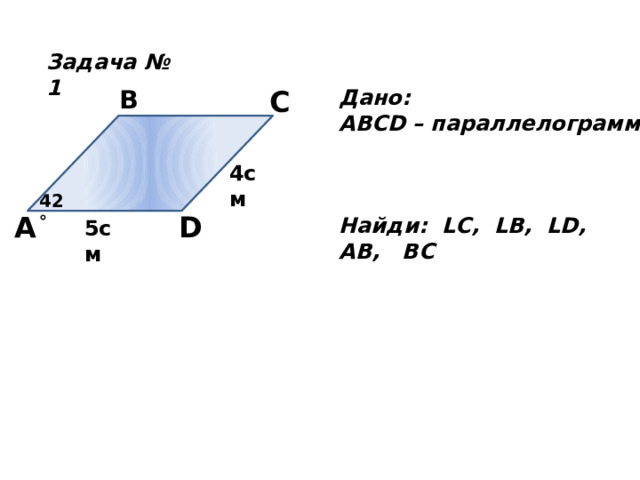 Задача № 1 B C Дано: ABCD – параллелограмм    Найди: LС, LВ, LD, AB, BC 4см 42 ° A D 5cм 