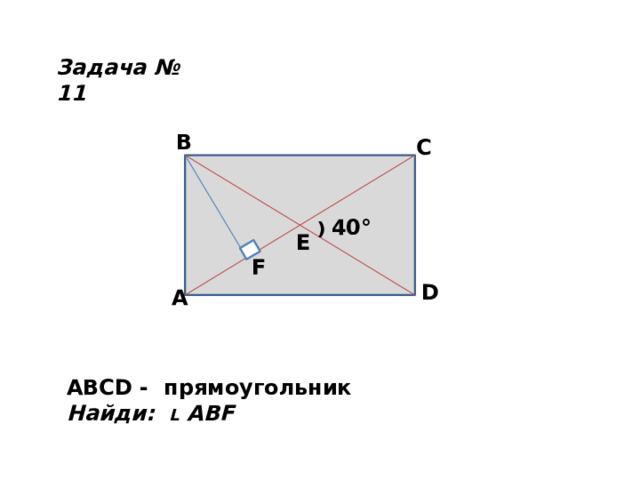 Задача № 11 B C ⁾ 40° E F D A ABCD - прямоугольник Найди: L ABF 