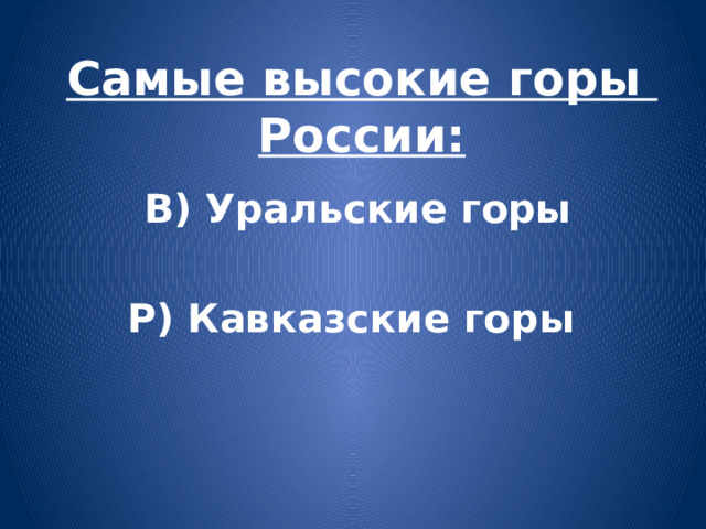 Самые высокие горы России:  В) Уральские горы  Р) Кавказские горы 