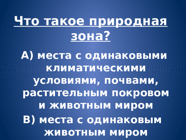 Что такое природная зона?  А) места с одинаковыми климатическими условиями, почвами, растительным покровом и животным миром В) места с одинаковым животным миром 