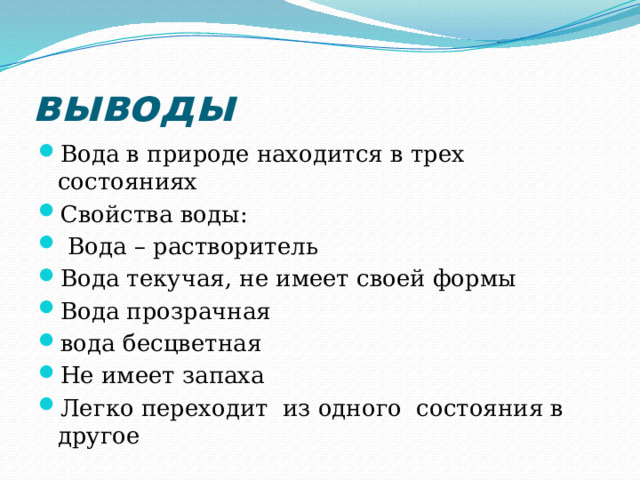 выводы Вода в природе находится в трех состояниях Свойства воды:  Вода – растворитель Вода текучая, не имеет своей формы Вода прозрачная вода бесцветная Не имеет запаха Легко переходит из одного состояния в другое 