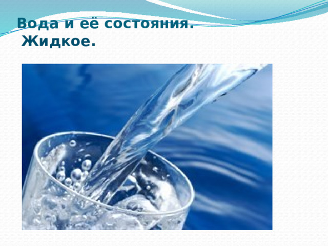 Вода и её состояния.   Жидкое.   